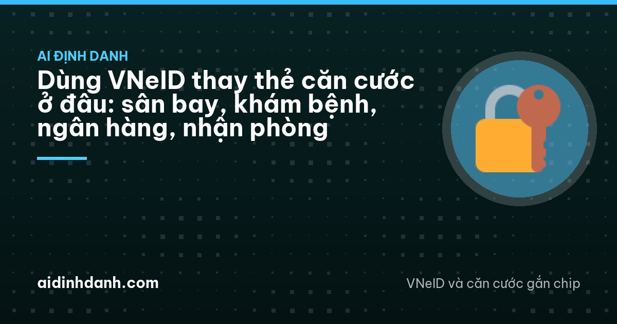 Dùng VNeID thay thẻ căn cước ở đâu: sân bay, khám bệnh, ngân hàng, nhận phòng